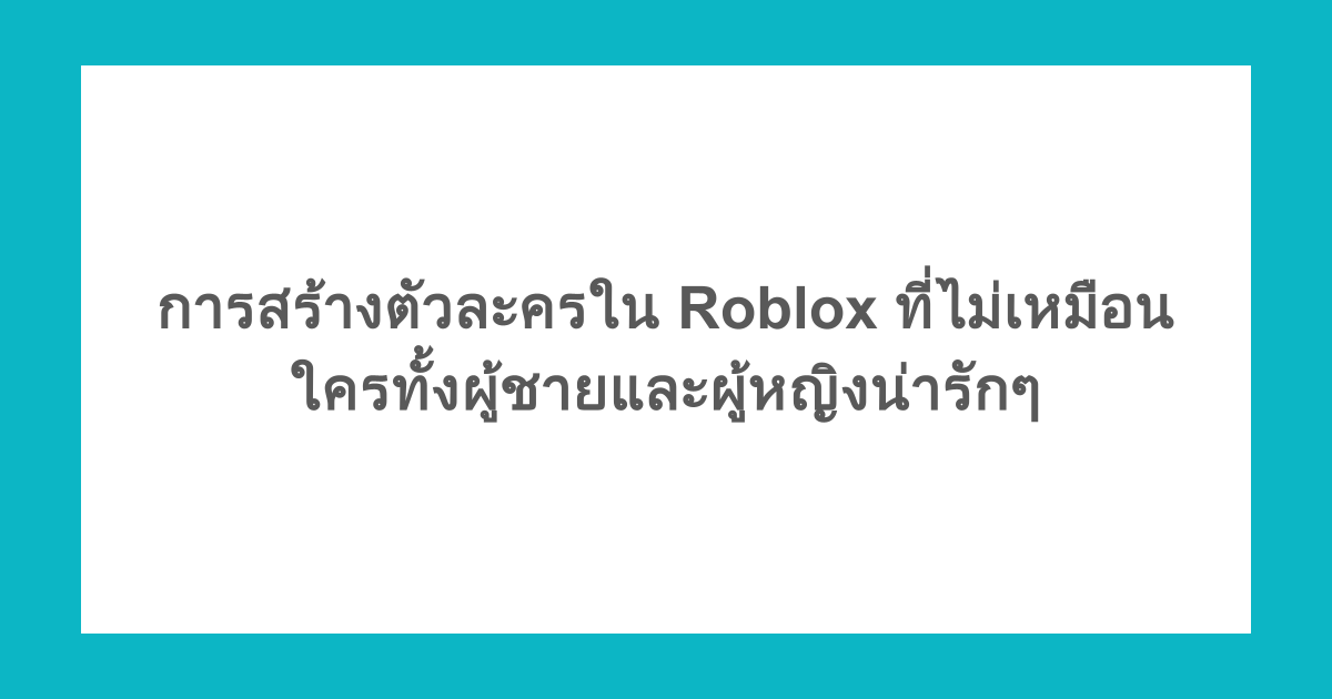 การสร้างตัวละครใน Roblox ที่ไม่เหมือนใครทั้งผู้ชายและผู้หญิงน่ารักๆ