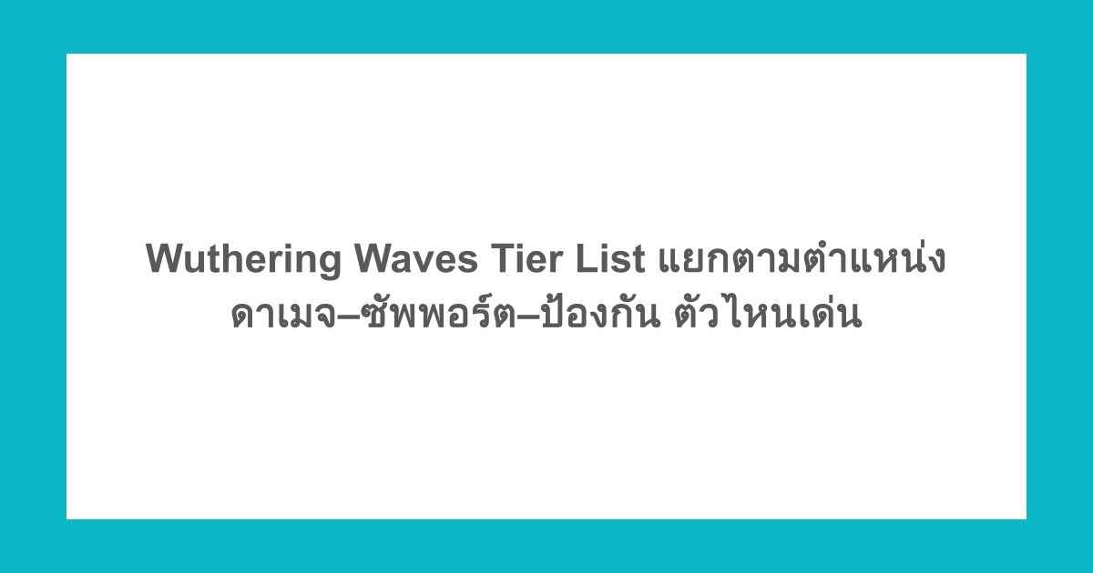 Wuthering Waves Tier List แยกตามตำแหน่ง ดาเมจ–ซัพพอร์ต–ป้องกัน ตัวไหนเด่น