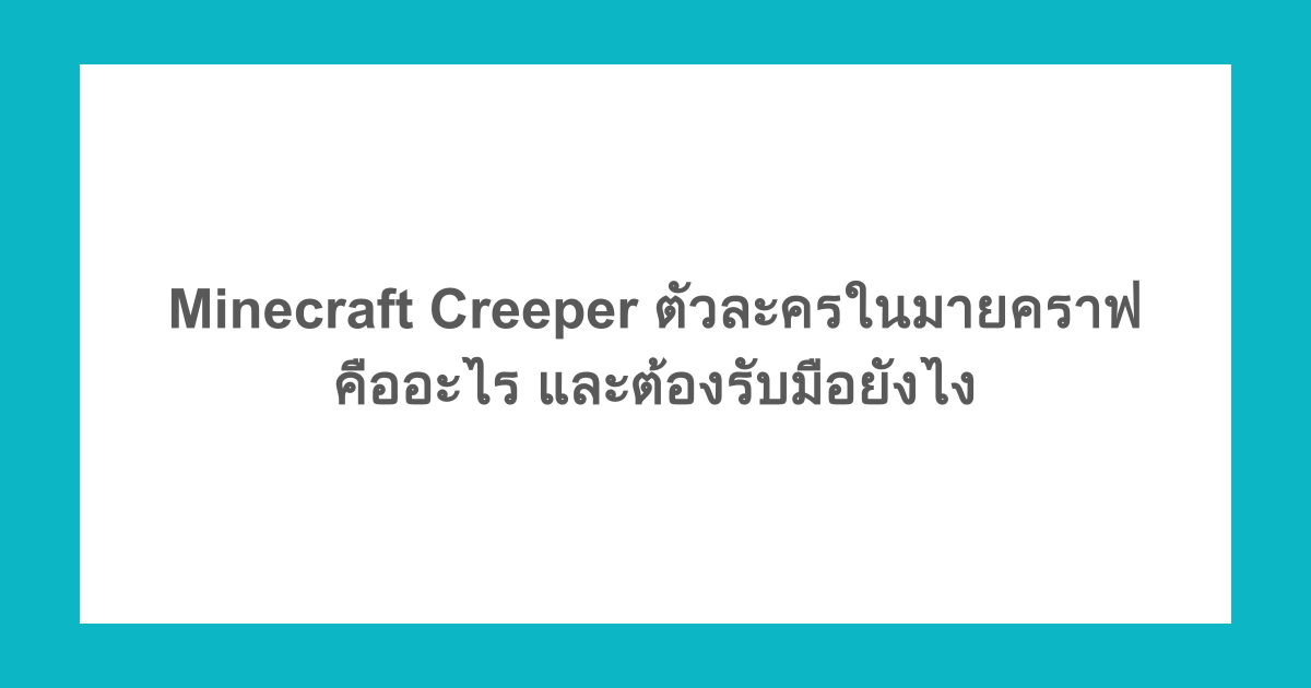 Minecraft Creeper ตัวละครในมายคราฟคืออะไร และต้องรับมือยังไง 