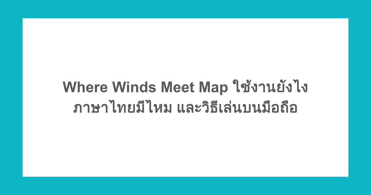 Where Winds Meet Map ใช้งานยังไง ภาษาไทยมีไหม และวิธีเล่นบนมือถือ