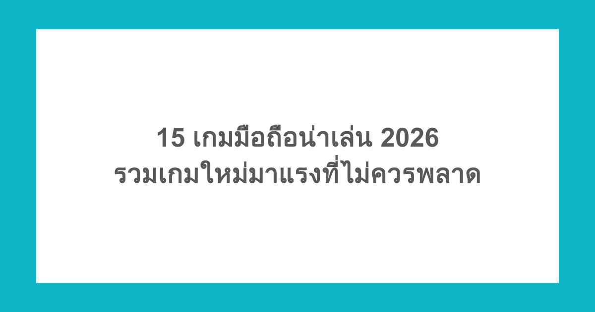 15 เกมมือถือน่าเล่น 2026 รวมเกมใหม่มาแรงที่ไม่ควรพลาด