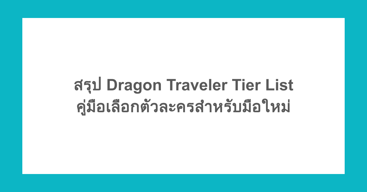 สรุป Dragon Traveler Tier List คู่มือเลือกตัวละครสำหรับมือใหม่